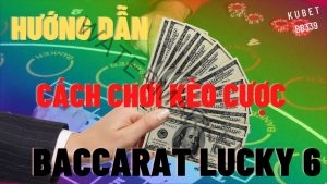 cách chơi kèo cược Baccarat lucky 6